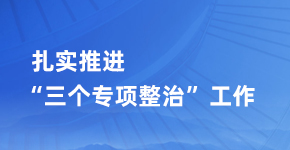 扎實推進“三個專項整治”工作